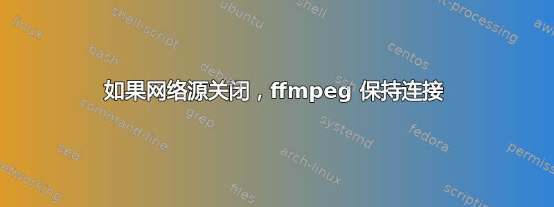 如果网络源关闭，ffmpeg 保持连接