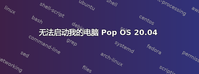 无法启动我的电脑 Pop OS 20.04