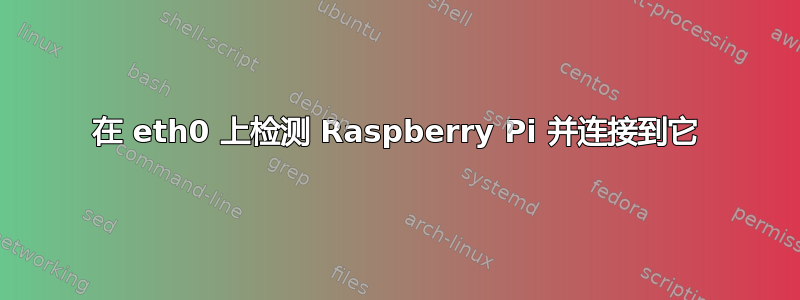 在 eth0 上检测 Raspberry Pi 并连接到它