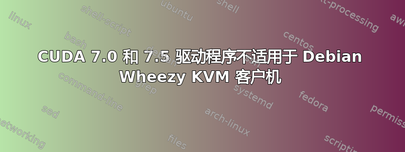 CUDA 7.0 和 7.5 驱动程序不适用于 Debian Wheezy KVM 客户机