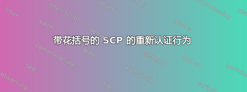 带花括号的 SCP 的重新认证行为