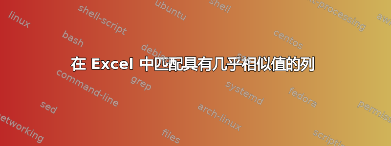 在 Excel 中匹配具有几乎相似值的列