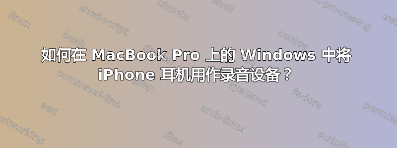 如何在 MacBook Pro 上的 Windows 中将 iPhone 耳机用作录音设备？