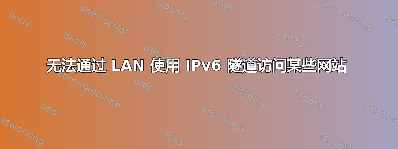 无法通过 LAN 使用 IPv6 隧道访问某些网站