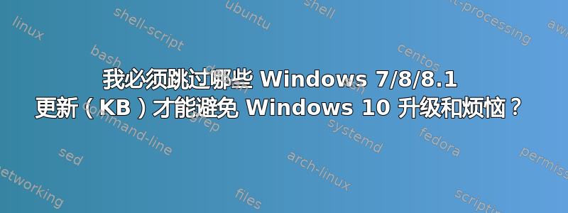 我必须跳过哪些 Windows 7/8/8.1 更新（KB）才能避免 Windows 10 升级和烦恼？