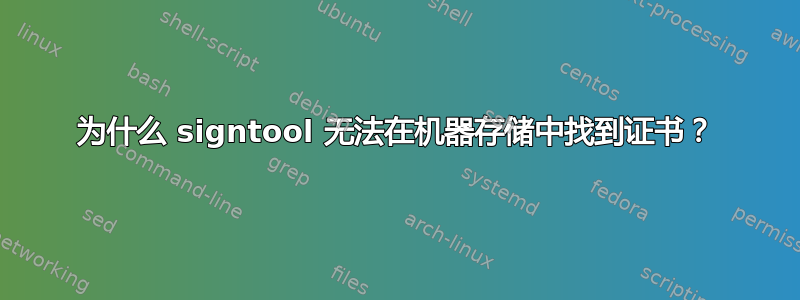 为什么 signtool 无法在机器存储中找到证书？