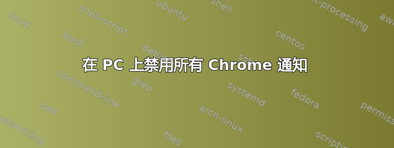 在 PC 上禁用所有 Chrome 通知