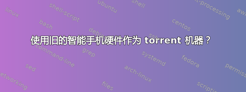 使用旧的智能手机硬件作为 torrent 机器？