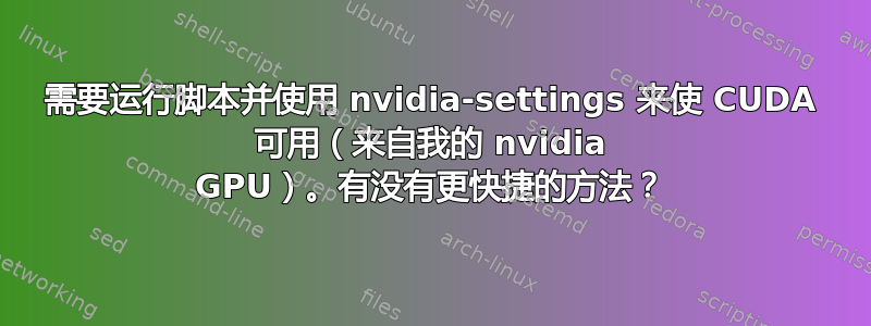 需要运行脚本并使用 nvidia-settings 来使 CUDA 可用（来自我的 nvidia GPU）。有没有更快捷的方法？