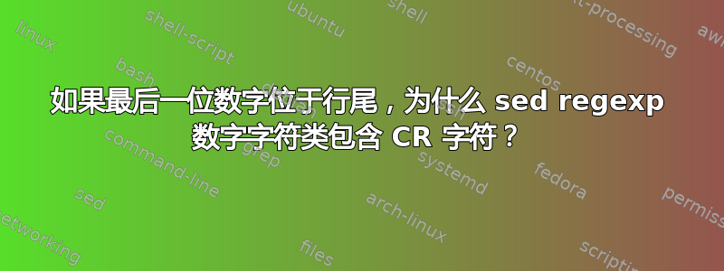 如果最后一位数字位于行尾，为什么 sed regexp 数字字符类包含 CR 字符？