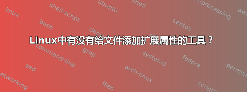 Linux中有没有给文件添加扩展属性的工具？