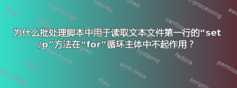 为什么批处理脚本中用于读取文本文件第一行的“set /p”方法在“for”循环主体中不起作用？