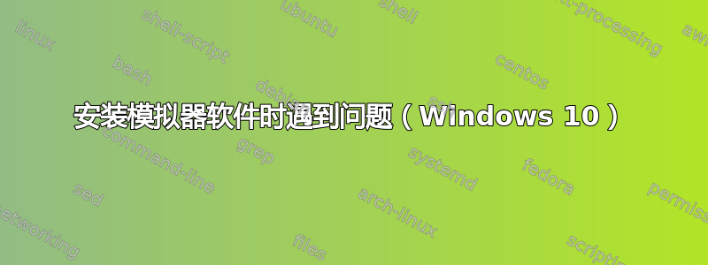 安装模拟器软件时遇到问题（Windows 10）