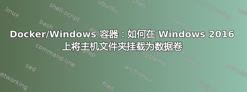 Docker/Windows 容器：如何在 Windows 2016 上将主机文件夹挂载为数据卷