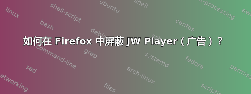 如何在 Firefox 中屏蔽 JW Player（广告）？