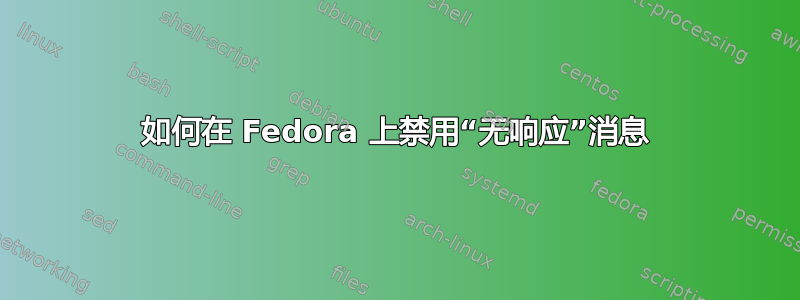 如何在 Fedora 上禁用“无响应”消息