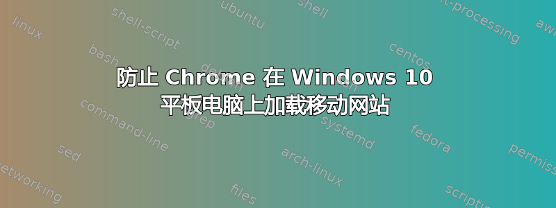 防止 Chrome 在 Windows 10 平板电脑上加载移动网站