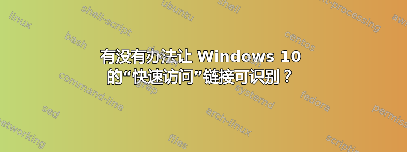 有没有办法让 Windows 10 的“快速访问”链接可识别？