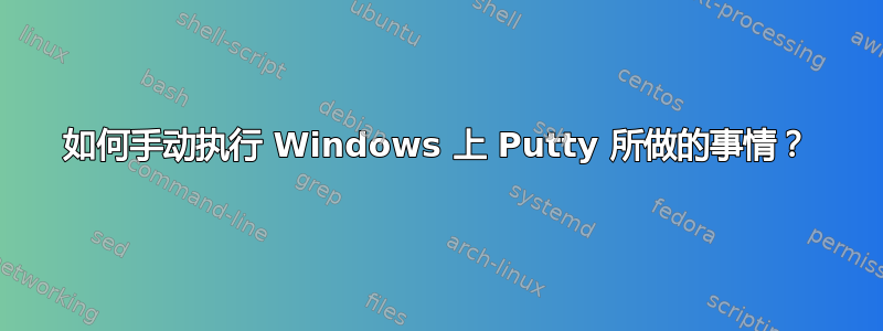 如何手动执行 Windows 上 Putty 所做的事情？