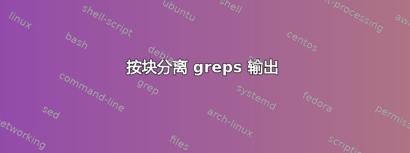 按块分离 greps 输出