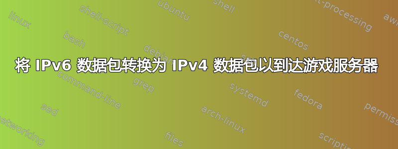 将 IPv6 数据包转换为 IPv4 数据包以到达游戏服务器