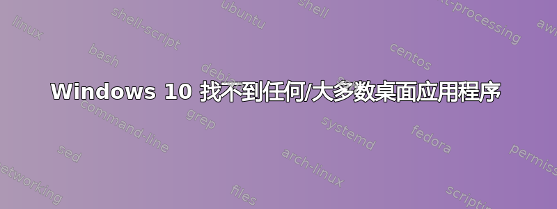 Windows 10 找不到任何/大多数桌面应用程序