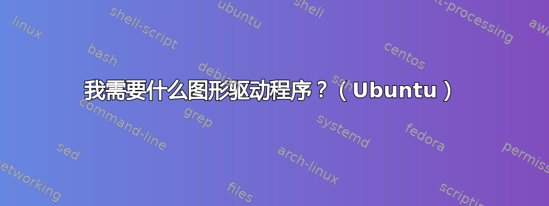 我需要什么图形驱动程序？（Ubuntu）