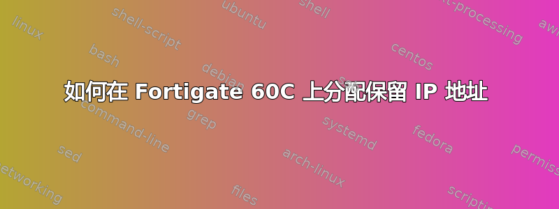 如何在 Fortigate 60C 上分配保留 IP 地址