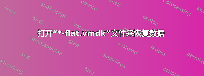 打开“*-flat.vmdk”文件来恢复数据