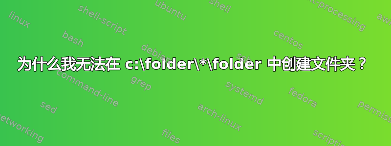 为什么我无法在 c:\folder\*\folder 中创建文件夹？