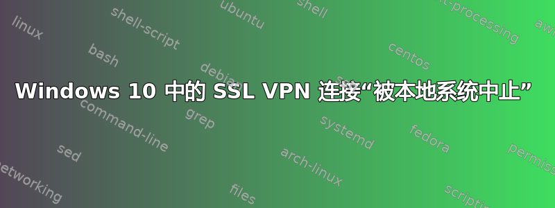 Windows 10 中的 SSL VPN 连接“被本地系统中止”