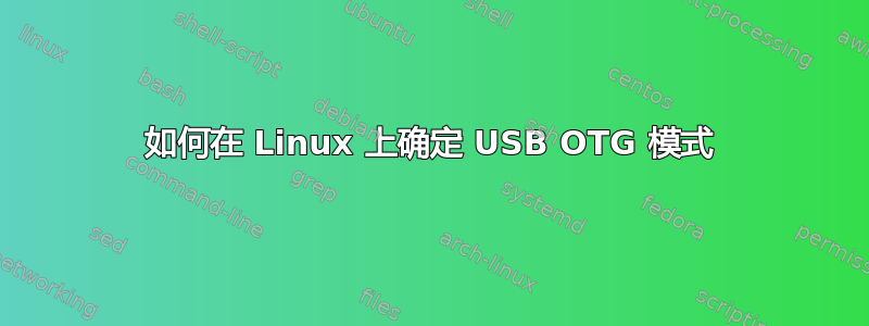 如何在 Linux 上确定 USB OTG 模式