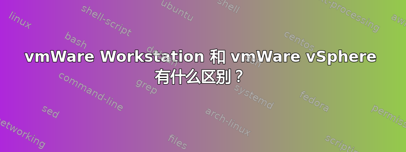 vmWare Workstation 和 vmWare vSphere 有什么区别？