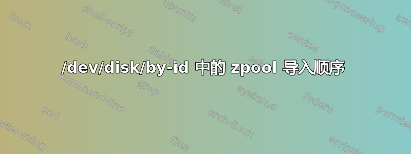 /dev/disk/by-id 中的 zpool 导入顺序