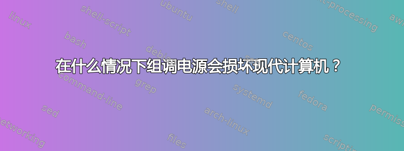 在什么情况下组调电源会损坏现代计算机？