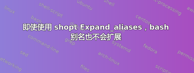 即使使用 shopt Expand_aliases，bash 别名也不会扩展