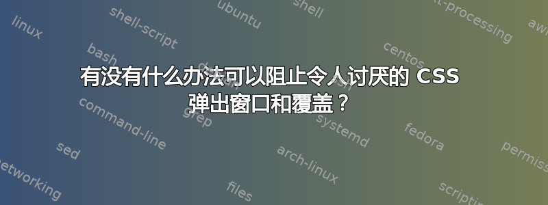 有没有什么办法可以阻止令人讨厌的 CSS 弹出窗口和覆盖？