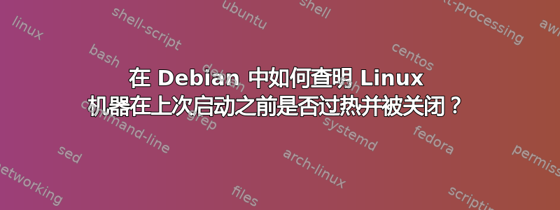 在 Debian 中如何查明 Linux 机器在上次启动之前是否过热并被关闭？