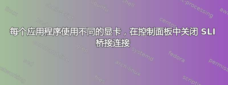 每个应用程序使用不同的显卡，在控制面板中关闭 SLI 桥接连接