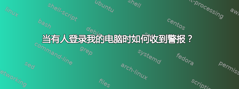 当有人登录我的电脑时如何收到警报？