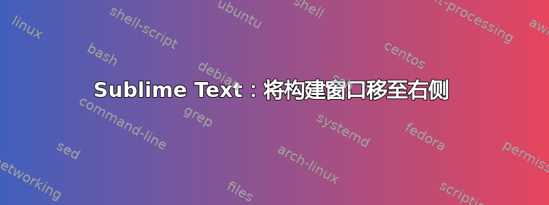 Sublime Text：将构建窗口移至右侧