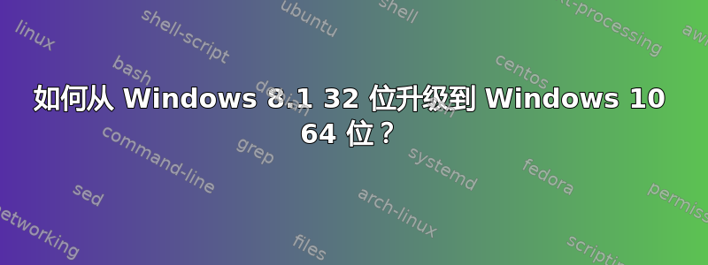 如何从 Windows 8.1 32 位升级到 Windows 10 64 位？