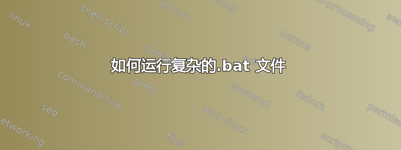 如何运行复杂的.bat 文件