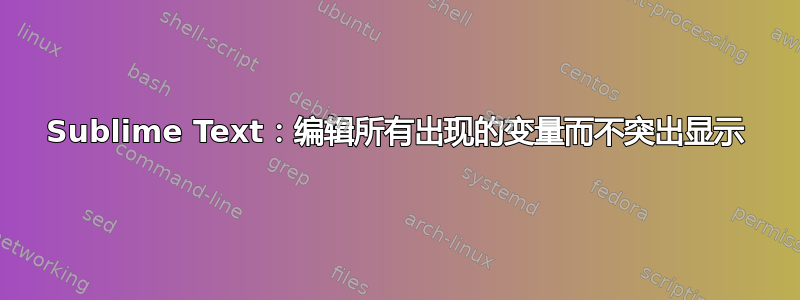 Sublime Text：编辑所有出现的变量而不突出显示