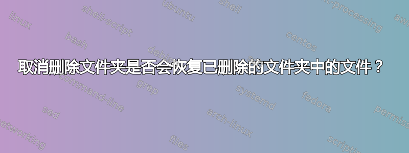 取消删除文件夹是否会恢复已删除的文件夹中的文件？