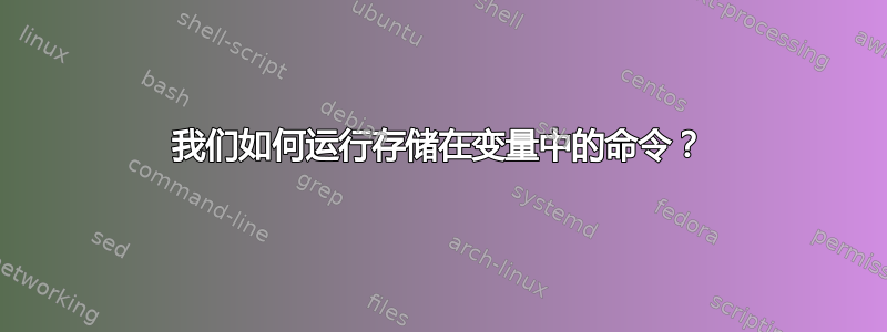 我们如何运行存储在变量中的命令？