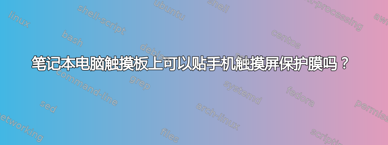 笔记本电脑触摸板上可以贴手机触摸屏保护膜吗？