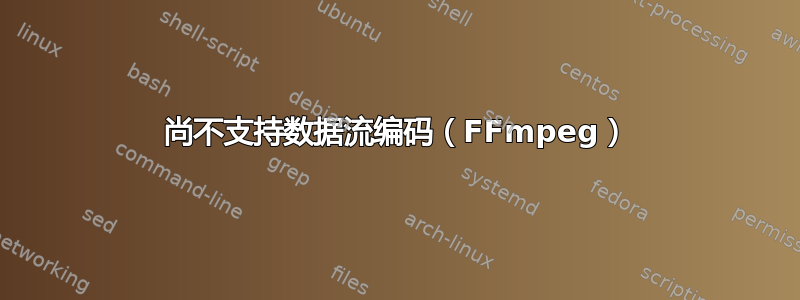 尚不支持数据流编码（FFmpeg）