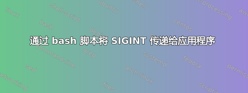 通过 bash 脚本将 SIGINT 传递给应用程序