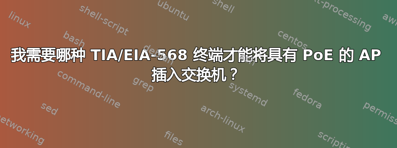 我需要哪种 TIA/EIA-568 终端才能将具有 PoE 的 AP 插入交换机？